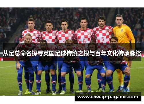 从足总命名探寻英国足球传统之根与百年文化传承脉络