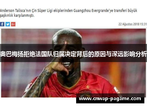 奥巴梅扬拒绝法国队归属决定背后的原因与深远影响分析