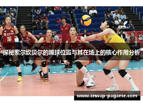 探秘索尔坎贝尔的踢球位置与其在场上的核心作用分析
