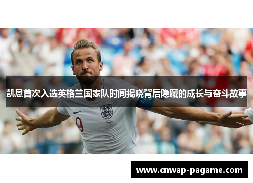 凯恩首次入选英格兰国家队时间揭晓背后隐藏的成长与奋斗故事 凯恩首次入选英格兰国家队时间揭晓背后隐藏的成长与奋斗故事