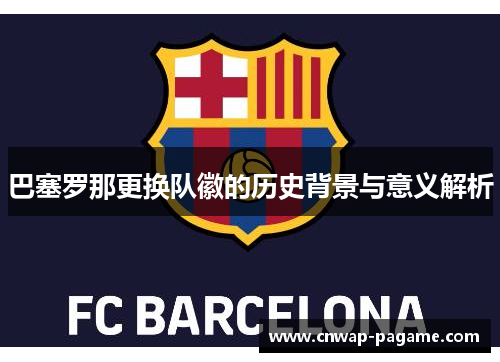 巴塞罗那更换队徽的历史背景与意义解析 巴塞罗那更换队徽的历史背景与意义解析