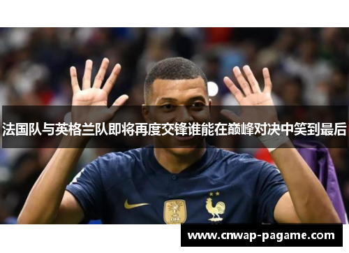 法国队与英格兰队即将再度交锋谁能在巅峰对决中笑到最后
