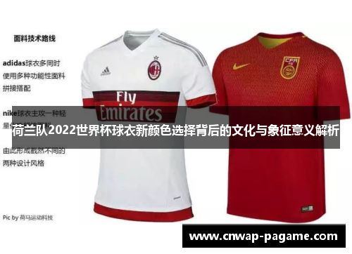 荷兰队2022世界杯球衣新颜色选择背后的文化与象征意义解析