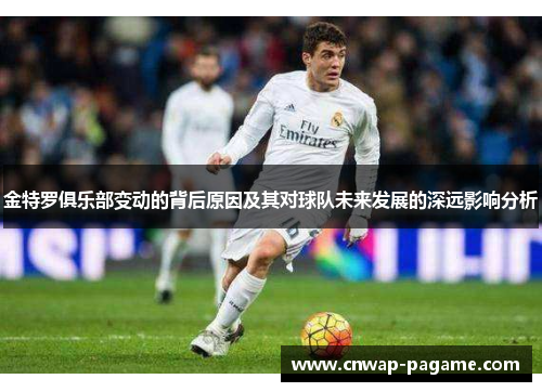 金特罗俱乐部变动的背后原因及其对球队未来发展的深远影响分析