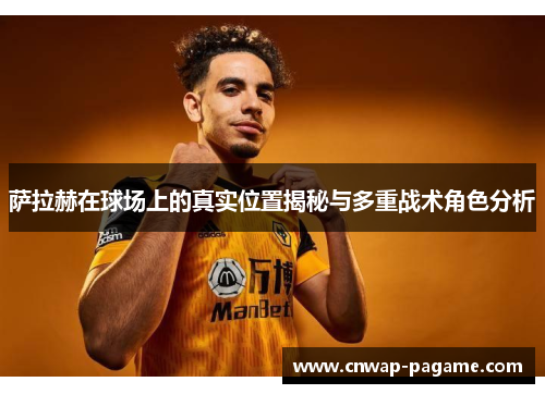 萨拉赫在球场上的真实位置揭秘与多重战术角色分析
