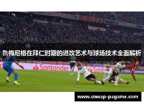 鲁梅尼格在拜仁时期的进攻艺术与球场技术全面解析 鲁梅尼格在拜仁时期的进攻艺术与球场技术全面解析
