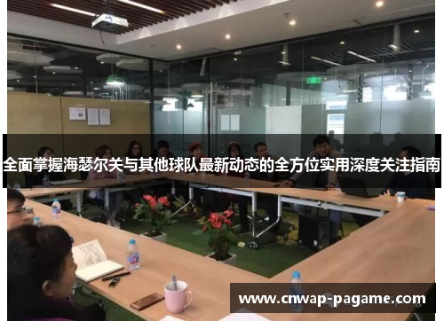 全面掌握海瑟尔关与其他球队最新动态的全方位实用深度关注指南