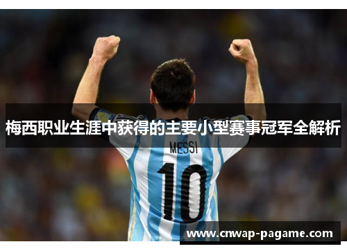 梅西职业生涯中获得的主要小型赛事冠军全解析 梅西职业生涯中获得的主要小型赛事冠军全解析