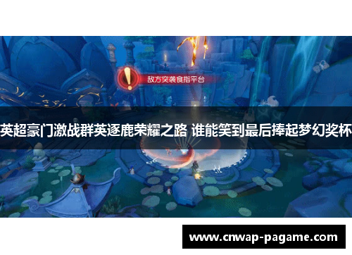 英超豪门激战群英逐鹿荣耀之路 谁能笑到最后捧起梦幻奖杯 英超豪门激战群英逐鹿荣耀之路 谁能笑到最后捧起梦幻奖杯