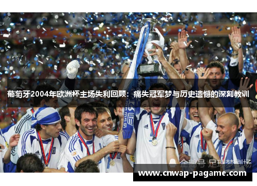 葡萄牙2004年欧洲杯主场失利回顾:痛失冠军梦与历史遗憾的深刻教训 葡萄牙2004年欧洲杯主场失利回顾:痛失冠军梦与历史遗憾的深刻教训