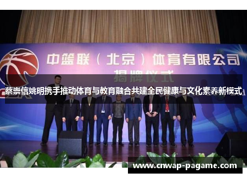 蔡崇信姚明携手推动体育与教育融合共建全民健康与文化素养新模式 蔡崇信姚明携手推动体育与教育融合共建全民健康与文化素养新模式