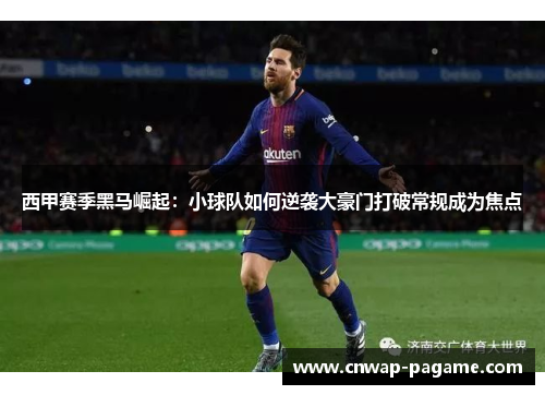 西甲赛季黑马崛起:小球队如何逆袭大豪门打破常规成为焦点 西甲赛季黑马崛起:小球队如何逆袭大豪门打破常规成为焦点