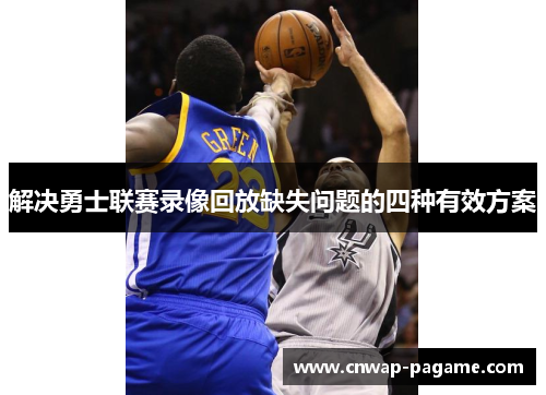 解决勇士联赛录像回放缺失问题的四种有效方案 解决勇士联赛录像回放缺失问题的四种有效方案