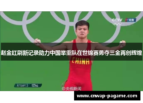 赵金红刷新记录助力中国举重队在世锦赛勇夺三金再创辉煌