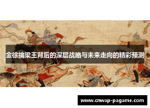 金徐擒梁王背后的深层战略与未来走向的精彩预测