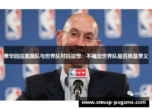 萧华回应美国队与世界队对抗设想:不确定世界队是否具备意义 萧华回应美国队与世界队对抗设想:不确定世界队是否具备意义
