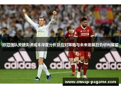 欧冠强队关键失误成本深度分析及应对策略与未来发展趋势研判展望