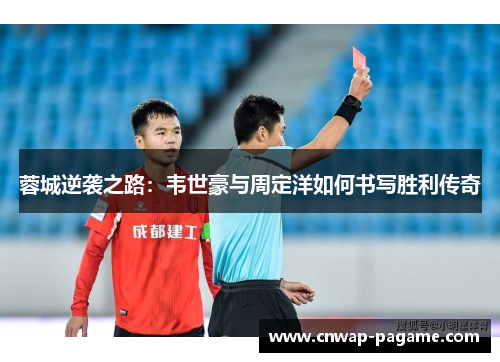 蓉城逆袭之路:韦世豪与周定洋如何书写胜利传奇 蓉城逆袭之路:韦世豪与周定洋如何书写胜利传奇