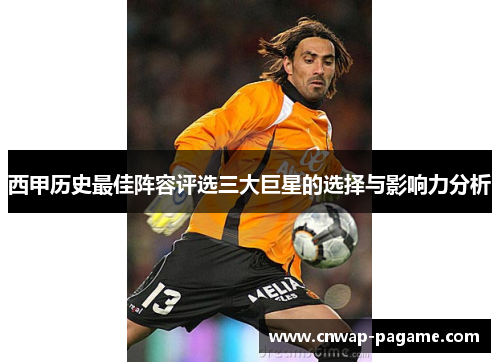 西甲历史最佳阵容评选三大巨星的选择与影响力分析 西甲历史最佳阵容评选三大巨星的选择与影响力分析