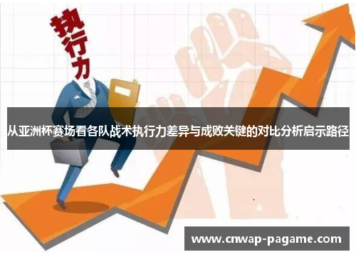 从亚洲杯赛场看各队战术执行力差异与成败关键的对比分析启示路径 从亚洲杯赛场看各队战术执行力差异与成败关键的对比分析启示路径
