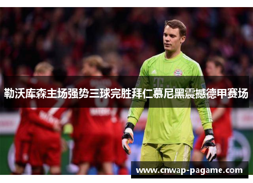 勒沃库森主场强势三球完胜拜仁慕尼黑震撼德甲赛场 勒沃库森主场强势三球完胜拜仁慕尼黑震撼德甲赛场