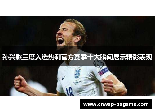 孙兴慜三度入选热刺官方赛季十大瞬间展示精彩表现 孙兴慜三度入选热刺官方赛季十大瞬间展示精彩表现