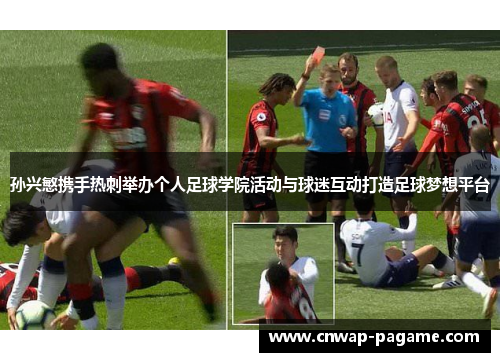 孙兴慜携手热刺举办个人足球学院活动与球迷互动打造足球梦想平台