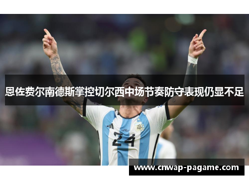 恩佐费尔南德斯掌控切尔西中场节奏防守表现仍显不足 恩佐费尔南德斯掌控切尔西中场节奏防守表现仍显不足