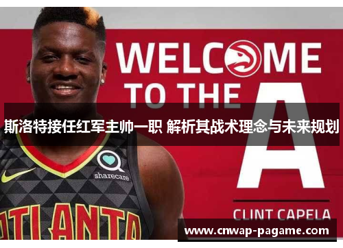 斯洛特接任红军主帅一职 解析其战术理念与未来规划 斯洛特接任红军主帅一职 解析其战术理念与未来规划