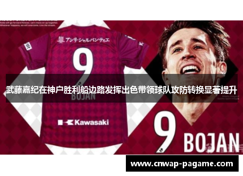 武藤嘉纪在神户胜利船边路发挥出色带领球队攻防转换显著提升 武藤嘉纪在神户胜利船边路发挥出色带领球队攻防转换显著提升