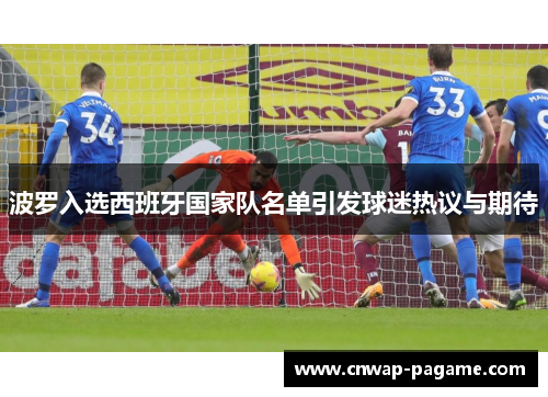 波罗入选西班牙国家队名单引发球迷热议与期待