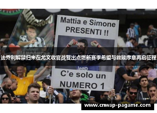 法乔利解禁归来在尤文收官战复出点燃新赛季希望与救赎序章再启征程