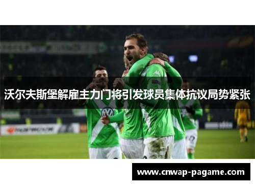 沃尔夫斯堡解雇主力门将引发球员集体抗议局势紧张