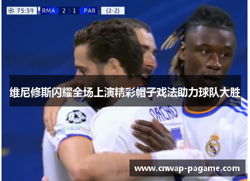 维尼修斯闪耀全场上演精彩帽子戏法助力球队大胜 维尼修斯闪耀全场上演精彩帽子戏法助力球队大胜