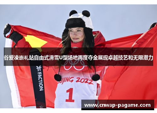 谷爱凌崇礼站自由式滑雪U型场地再度夺金展现卓越技艺和无限潜力