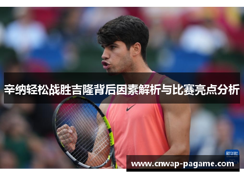 辛纳轻松战胜吉隆背后因素解析与比赛亮点分析