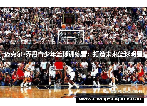 迈克尔·乔丹青少年篮球训练营：打造未来篮球明星