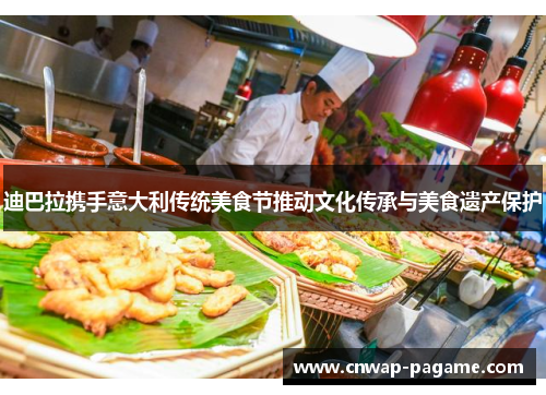 迪巴拉携手意大利传统美食节推动文化传承与美食遗产保护