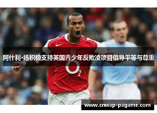 阿什利·扬积极支持英国青少年反欺凌项目倡导平等与尊重