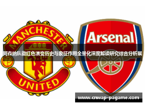 阿森纳队徽红色演变历史与象征作用全景化深度解读研究综合分析展