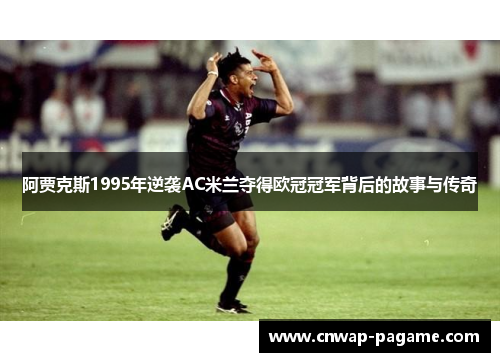 阿贾克斯1995年逆袭AC米兰夺得欧冠冠军背后的故事与传奇