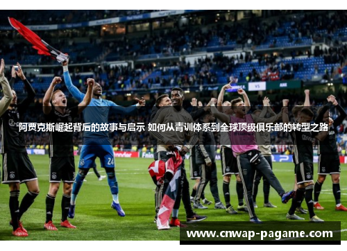 阿贾克斯崛起背后的故事与启示 如何从青训体系到全球顶级俱乐部的转型之路