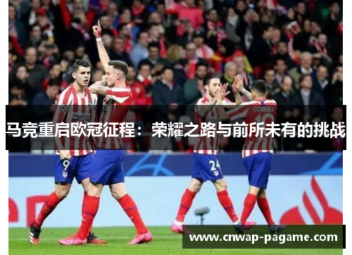 马竞重启欧冠征程：荣耀之路与前所未有的挑战