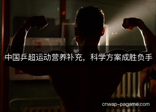 中国乒超运动营养补充，科学方案成胜负手
