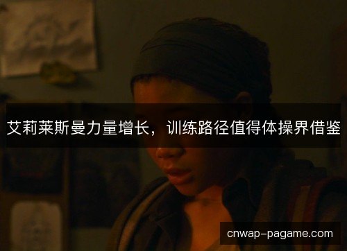 艾莉莱斯曼力量增长，训练路径值得体操界借鉴